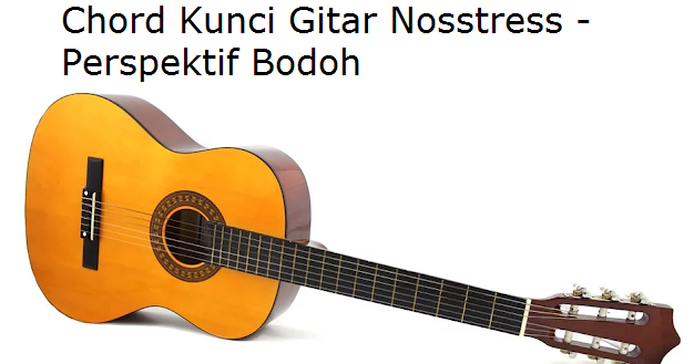 Chord Kunci Gitar Nosstress Perspektif Bodoh Chord Kunci Gitar Nosstress Perspektif Bodoh