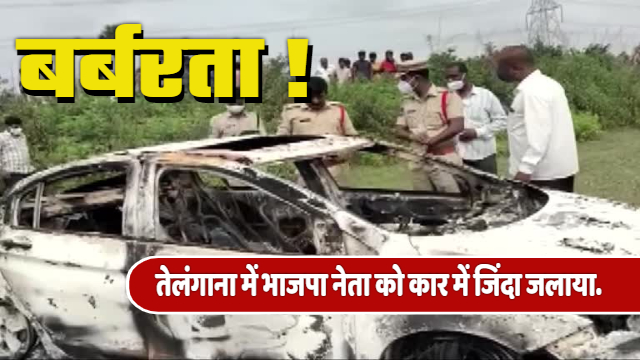 Breaking News : तेलंगाना में भाजपा नेता को कार में जिंदा जलाया, पुलिस ने मामला दर्ज कर शुरू की घटना की जांच.