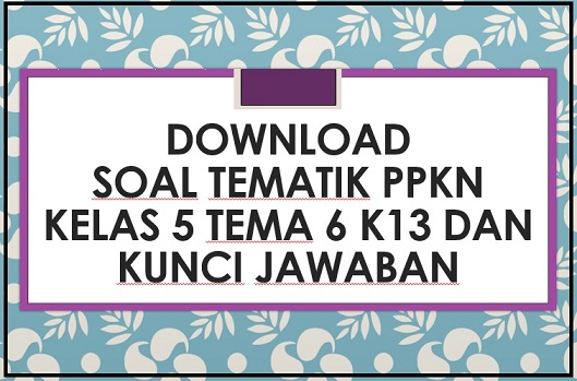Download Contoh Soal Tematik PKn Kelas 5 Tema 6 K13 dan Kunci Jawaban