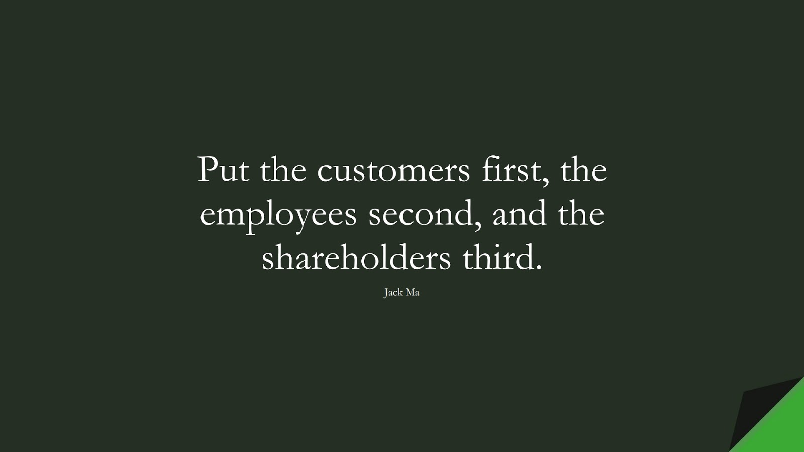 Put the customers first, the employees second, and the shareholders third. (Jack Ma);  #MoneyQuotes