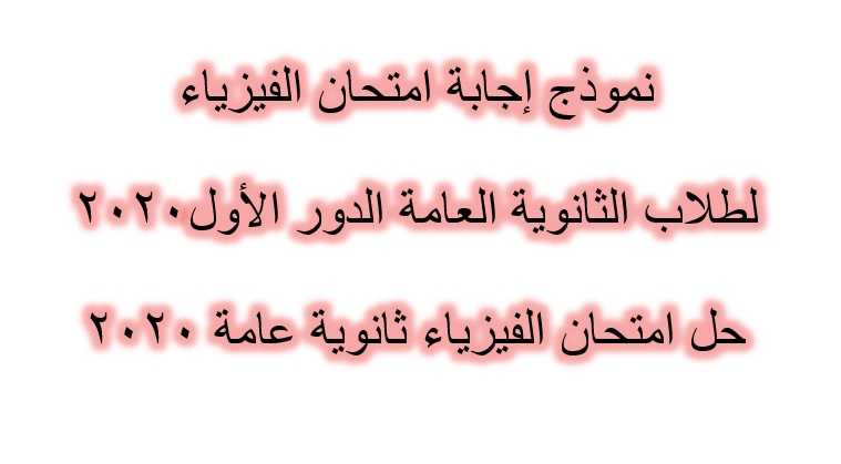 نموذج إجابة امتحان الفيزياء لطلاب الثانوية العامة الدور الأول2020 - حل امتحان الفيزياء ثانوية عامة 2020 نموذج إجابة امتحان الفيزياء لطلاب الثانوية العامة الدور الأول2020 - حل امتحان الفيزياء ثانوية عامة 2020