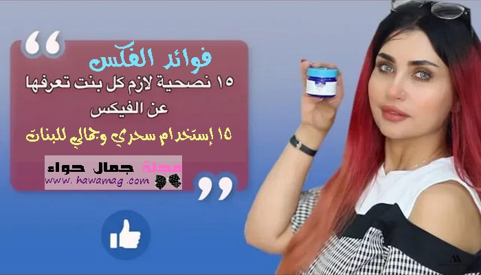 فوائد فيكسا 15 الاستخدام السحري والجمالي للفتيات لفيكسا أبو فاس مجلة تجميل حواء