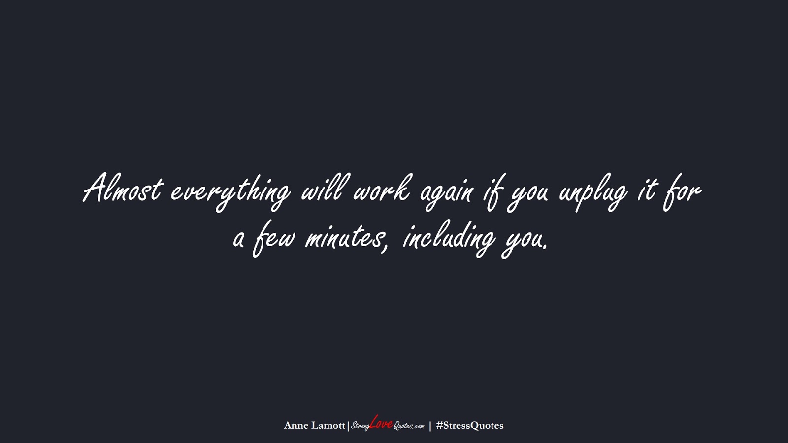 Almost everything will work again if you unplug it for a few minutes, including you. (Anne Lamott);  #StressQuotes