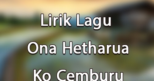 Lirik Lagu Ona Hetharua - Ko Cemburu - Lirik Lagu Baru