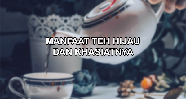 Manfaat Minum Teh Hijau dan Khasiatnya  Makalah Kondang