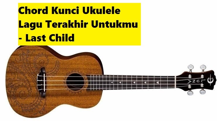 Chord Kunci Ukulele Lagu Terakhir Untukmu Last Child
