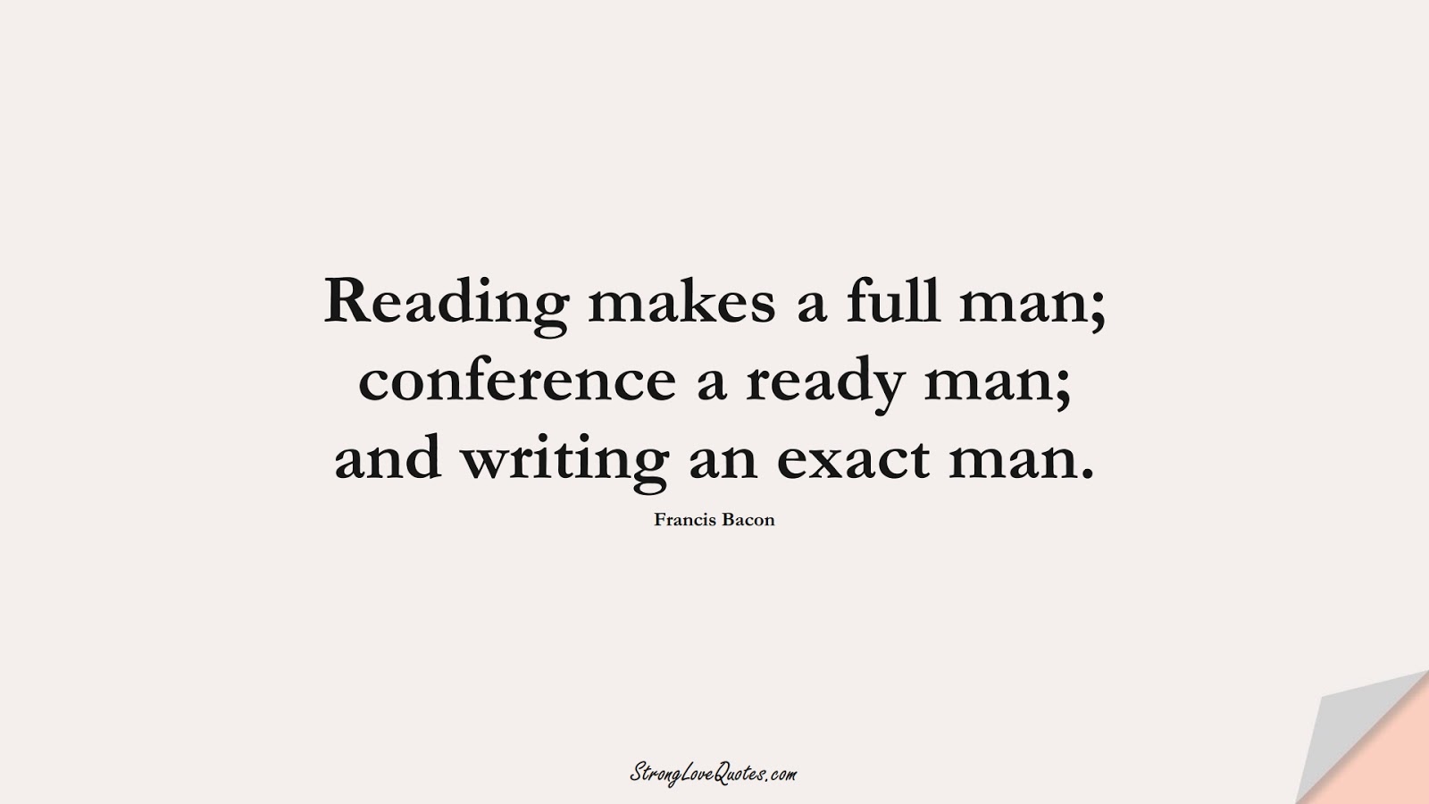 Reading makes a full man; conference a ready man; and writing an exact man. (Francis Bacon);  #EducationQuotes
