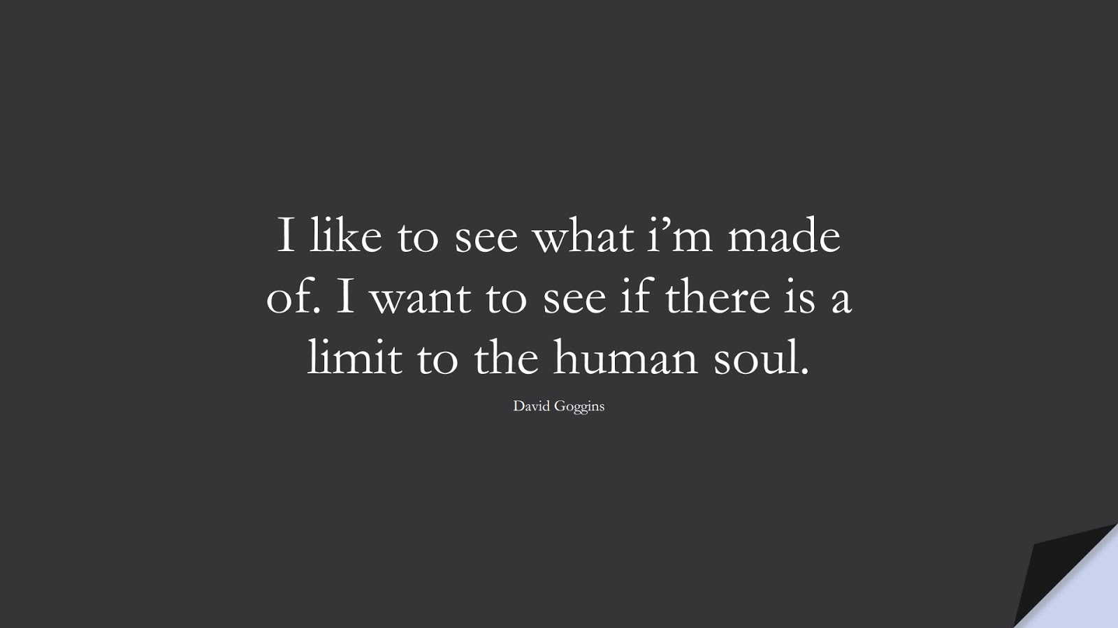 I like to see what i’m made of. I want to see if there is a limit to the human soul. (David Goggins);  #StoicQuotes