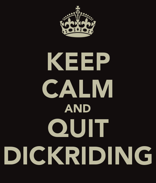 Keep Calm and Quit Dickriding