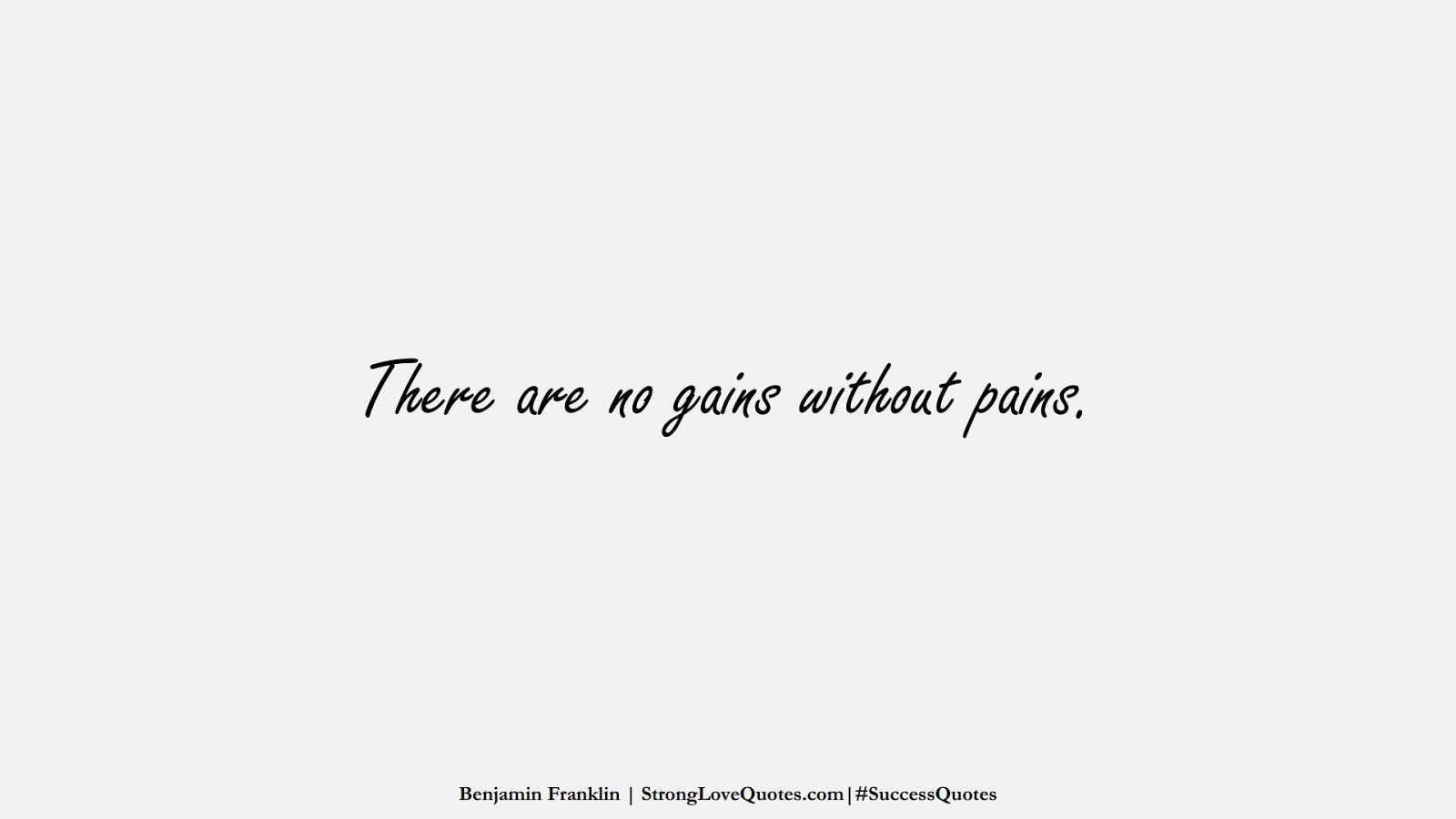There are no gains without pains. (Benjamin Franklin);  #SuccessQuotes