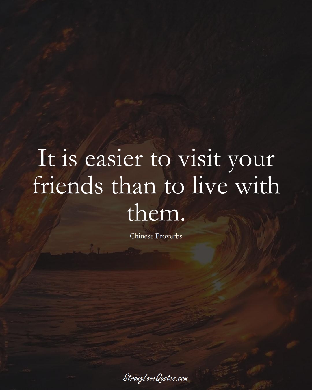 It is easier to visit your friends than to live with them. (Chinese Sayings);  #AsianSayings