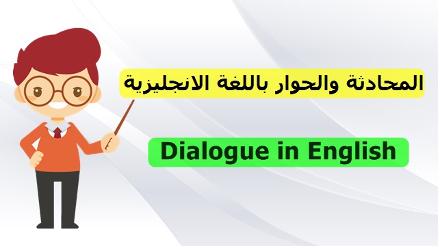 المحادثة والحوار باللغة الانجليزية Conversation and dialogue in English المحادثة والحوار باللغة الانجليزية Conversation and dialogue in English