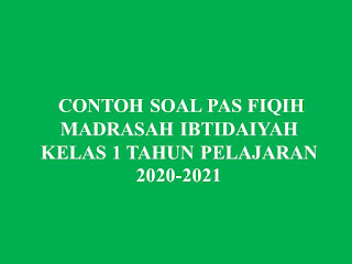 CONTOH SOAL PAS  FIQIH MADRASAH IBTIDAIYAH KELAS 1 TAHUN PELAJARAN 2020-2021