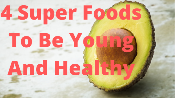 4 Super Foods To Be Young And Healthy