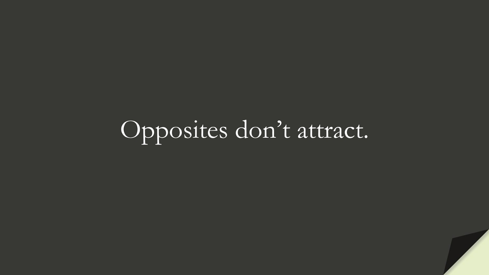 Opposites don’t attract.FALSE
