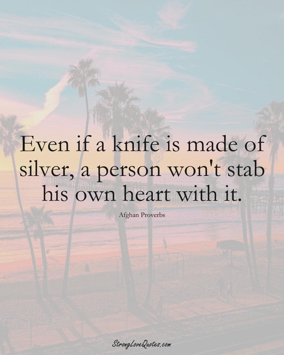 Even if a knife is made of silver, a person won't stab his own heart with it. (Afghan Sayings);  #AsianSayings