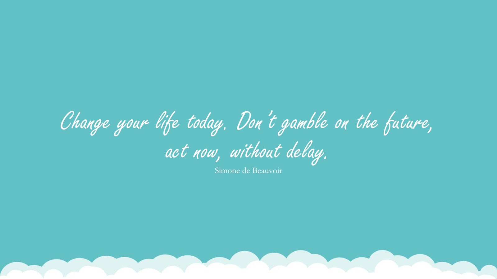 Change your life today. Don’t gamble on the future, act now, without delay. (Simone de Beauvoir);  #EncouragingQuotes