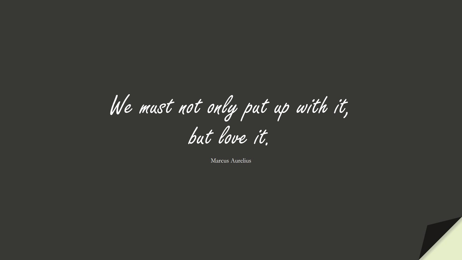 We must not only put up with it, but love it. (Marcus Aurelius);  #BeingStrongQuotes