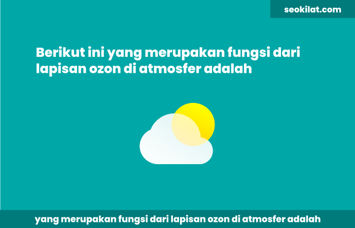 Berikut ini yang merupakan fungsi dari lapisan ozon di atmosfer adalah