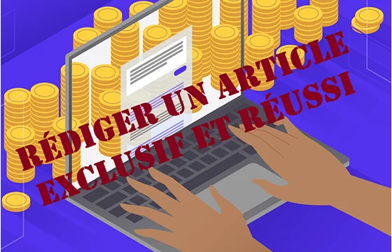 rédiger un article exclusif Comment rédiger un article, exclusif réussi et professionnel?