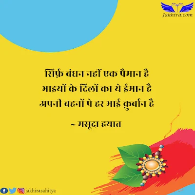 राखी - उस के धागों में दिल के ख़ज़ाने निहाँ उस के फूलों में दरिया-ए-उल्फ़त रवाँ सिर्फ़ बंधन नहीं एक पैमान है भाइयों के दिलों का ये ईमान है अपनी बहनों पे हर भाई क़ुर्बान है