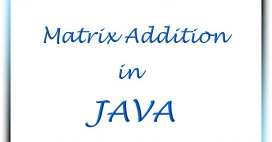Matrix Addition in Java ~ CSPrograms4u