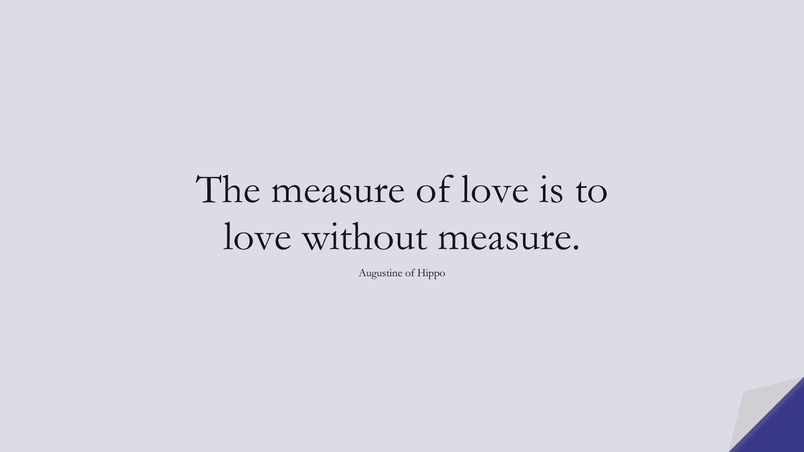The measure of love is to love without measure. (Augustine of Hippo);  #LoveQuotes