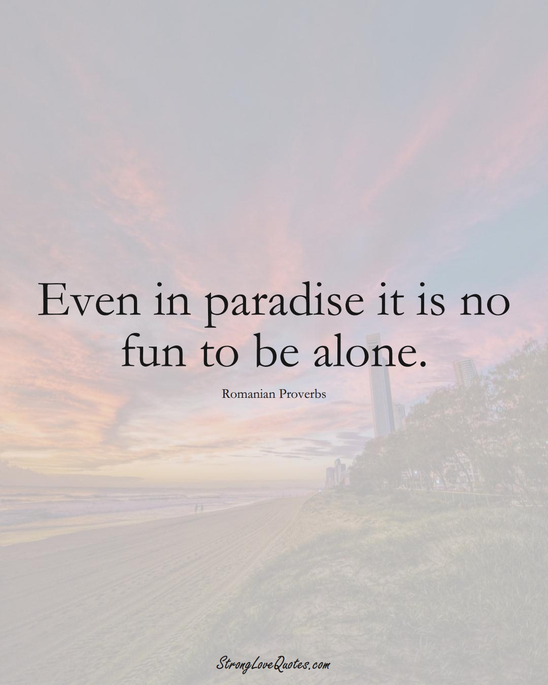Even in paradise it is no fun to be alone. (Romanian Sayings);  #EuropeanSayings