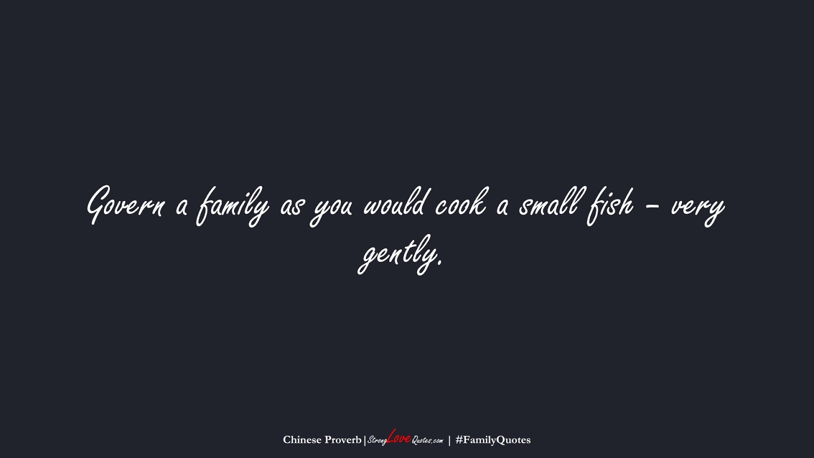 Govern a family as you would cook a small fish – very gently. (Chinese Proverb);  #FamilyQuotes