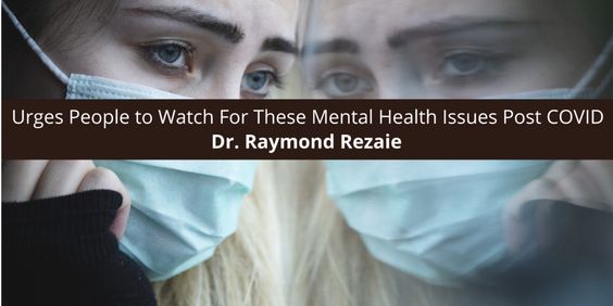 Dr. Raymond Rezaie Urges People to Watch For These Mental Health Issues Post COVID