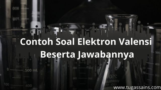 Contoh Soal Elektron Valensi Beserta Jawabannya - tugassains.com