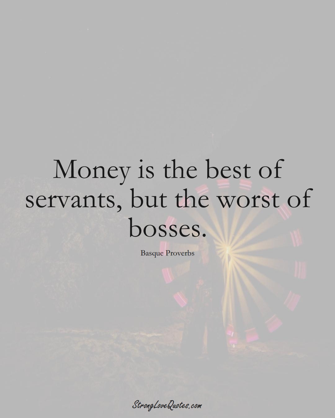Money is the best of servants, but the worst of bosses. (Basque Sayings);  #EuropeanSayings