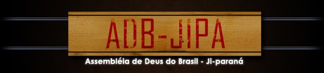 Adbjipa Blog Oficial da Assembléia de Deus do Brasil em  JI-Paraná RO