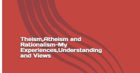 Theism,rationalism &atheism - My Experiences, Understand And Views