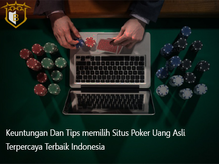 Keuntungan Dan Tips memilih Situs Poker Uang Asli Terpercaya Terbaik