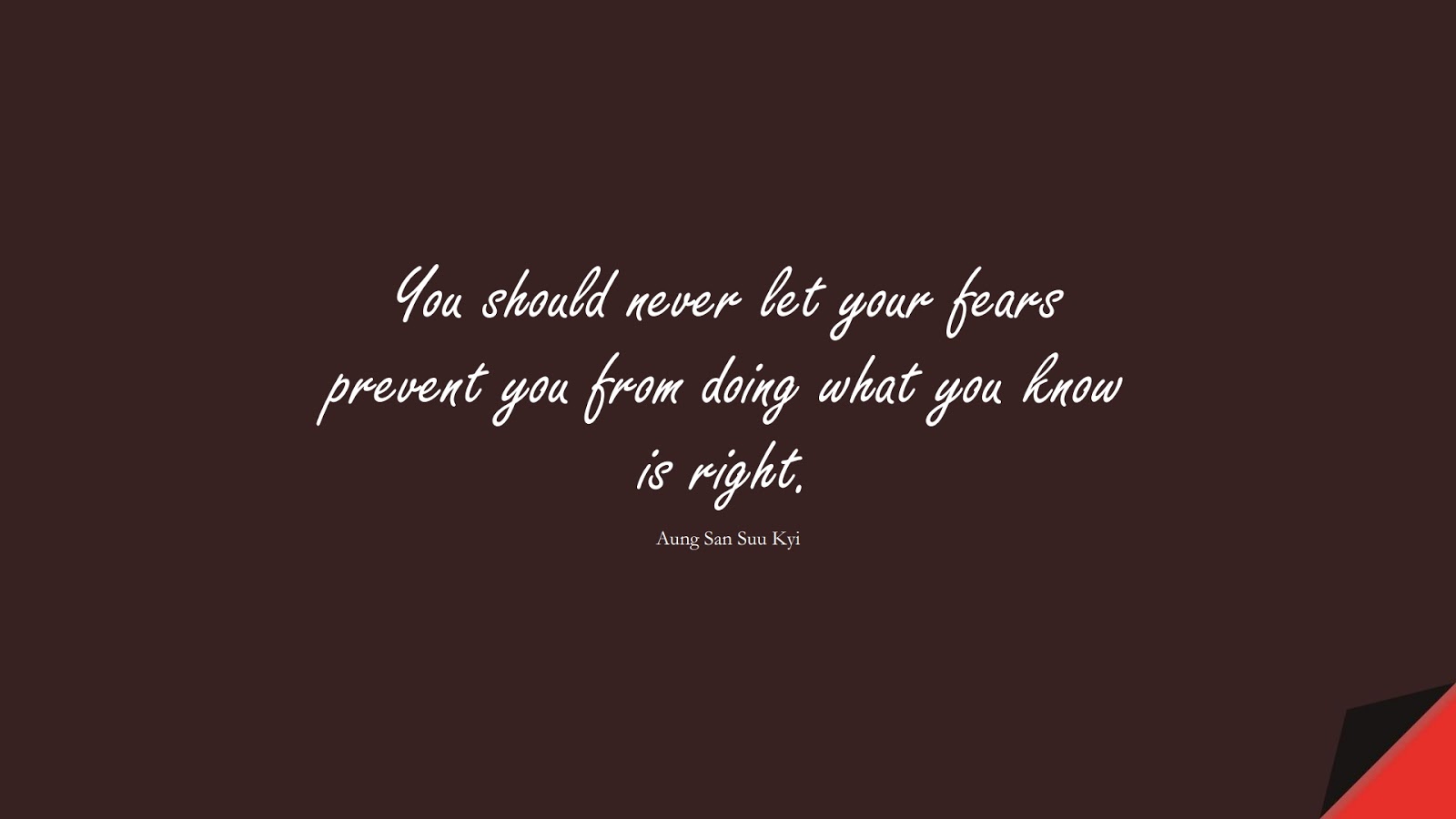 You should never let your fears prevent you from doing what you know is right. (Aung San Suu Kyi);  #HumanityQuotes