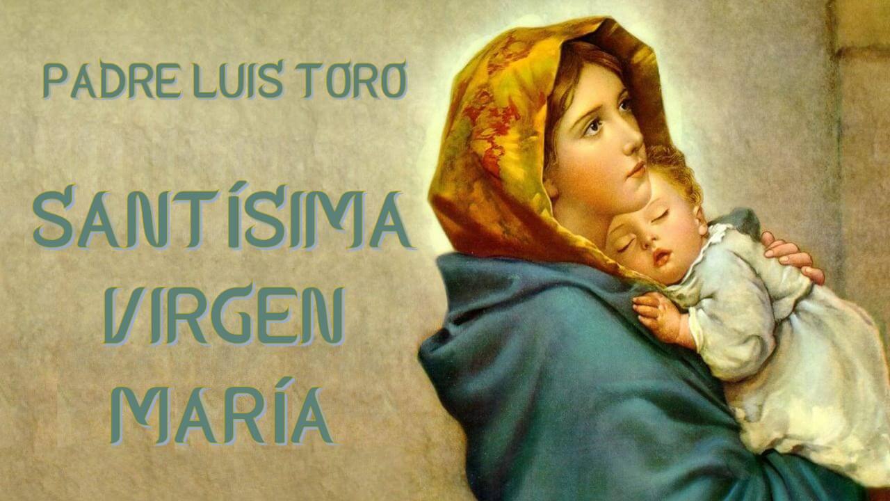 Reza el Rosario ن: Padre Luis Toro: La Santísima Virgen María