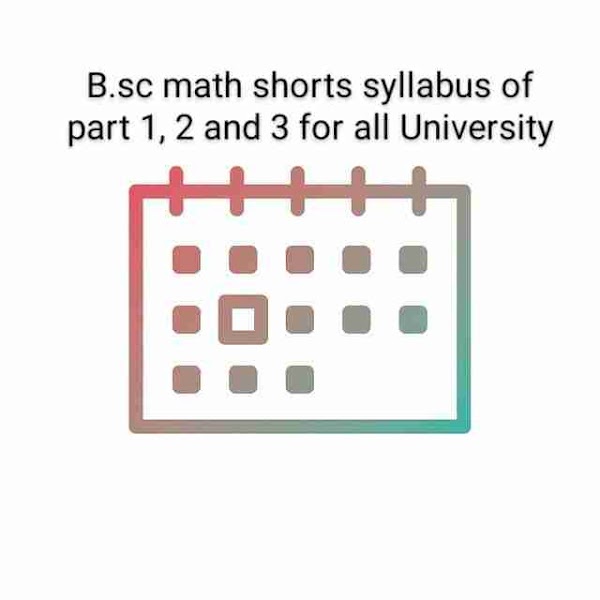 B.sc math shorts syllabus of part 1, 2 and 3 for all University