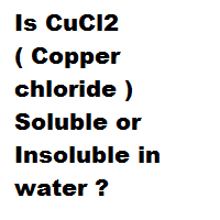 Is CuCl2 ( Copper chloride ) Soluble or Insoluble in water ? Is CuCl2 ( Copper chloride ) Soluble or Insoluble in water ?