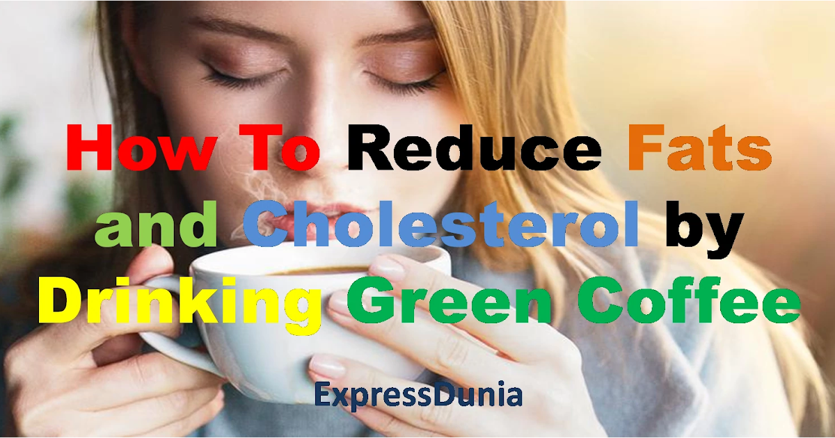 How to reduce fats and cholesterol by drinking Green coffee