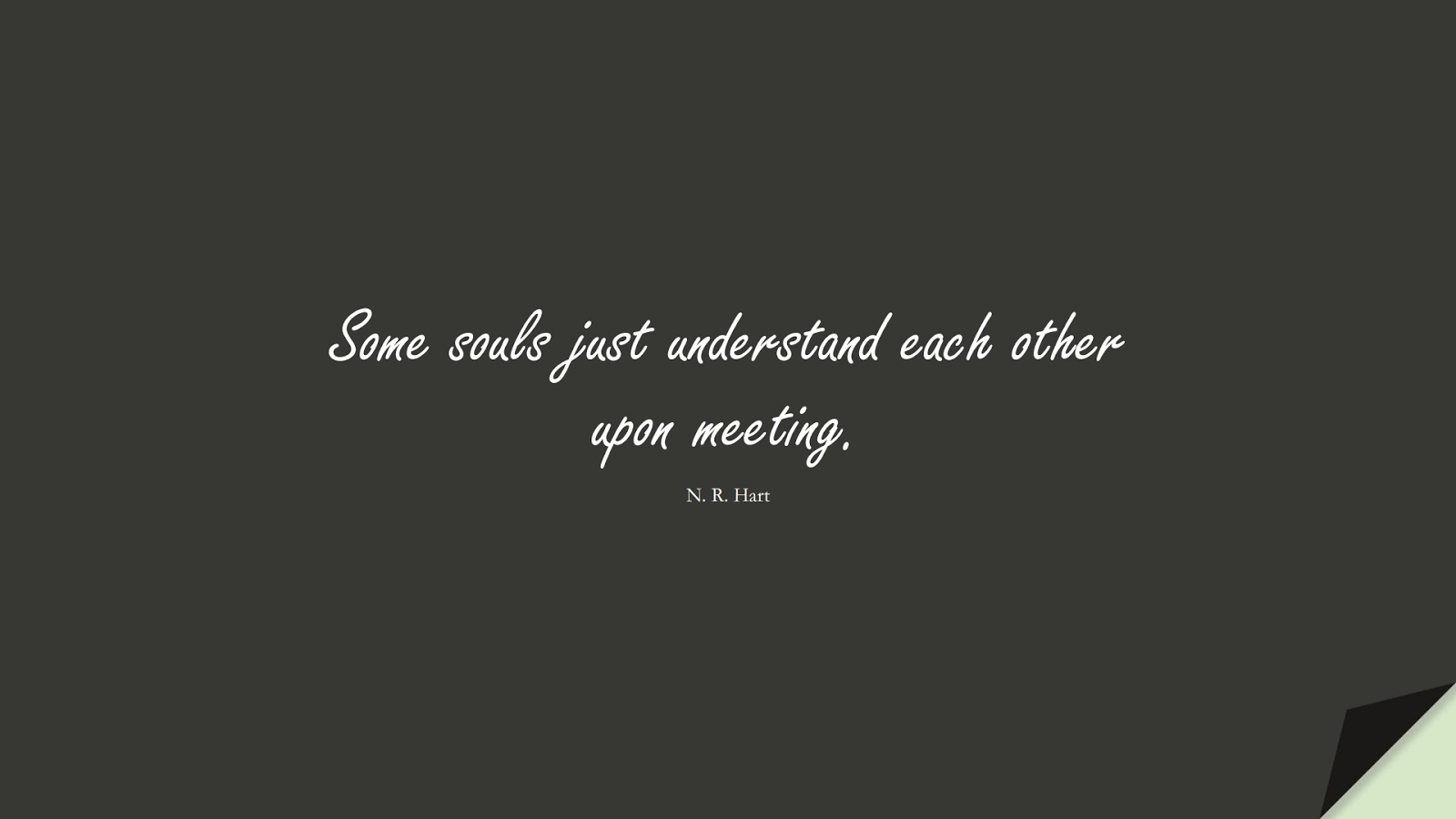 Some souls just understand each other upon meeting. (N. R. Hart);  #LoveQuotes
