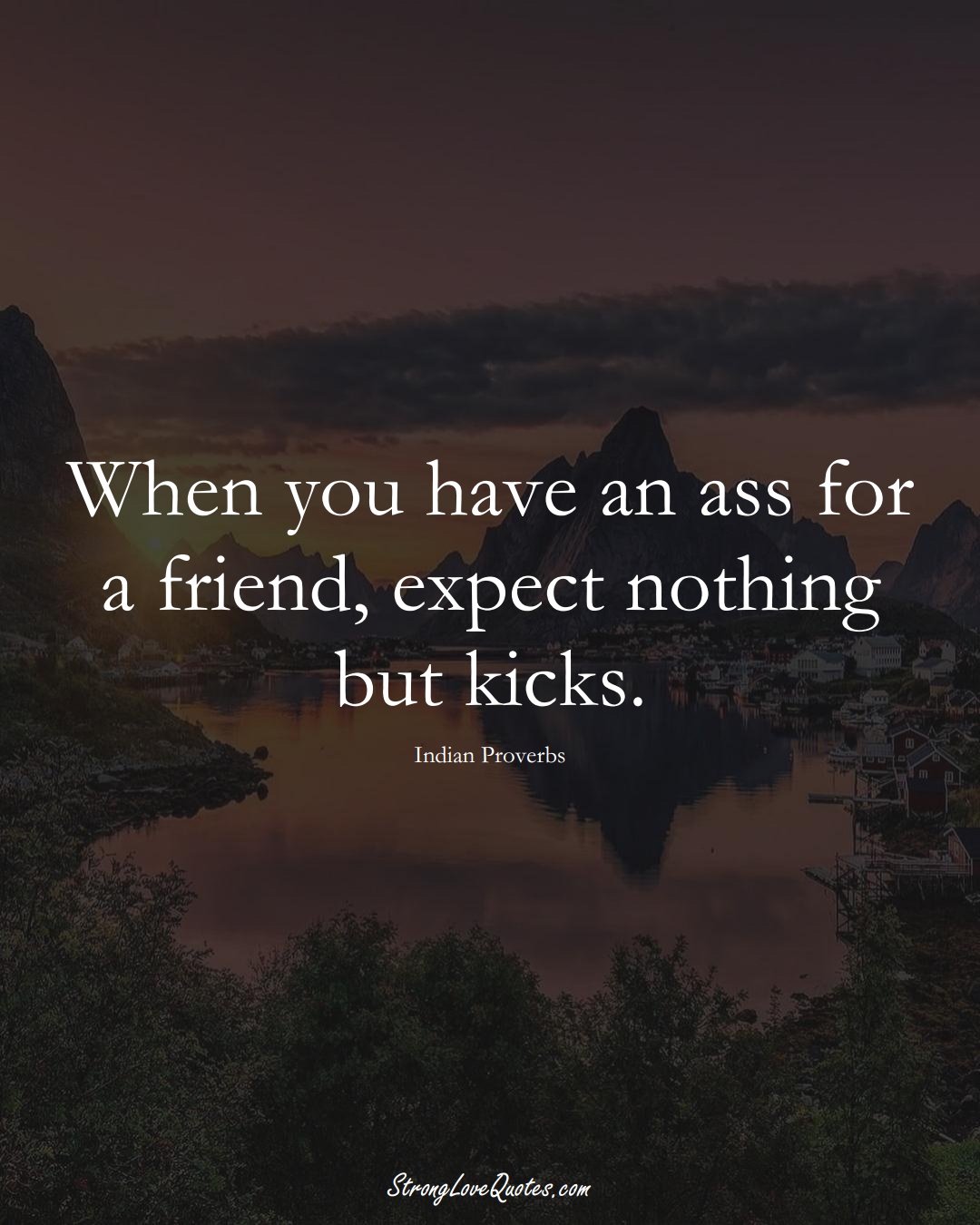 When you have an ass for a friend, expect nothing but kicks. (Indian Sayings);  #AsianSayings