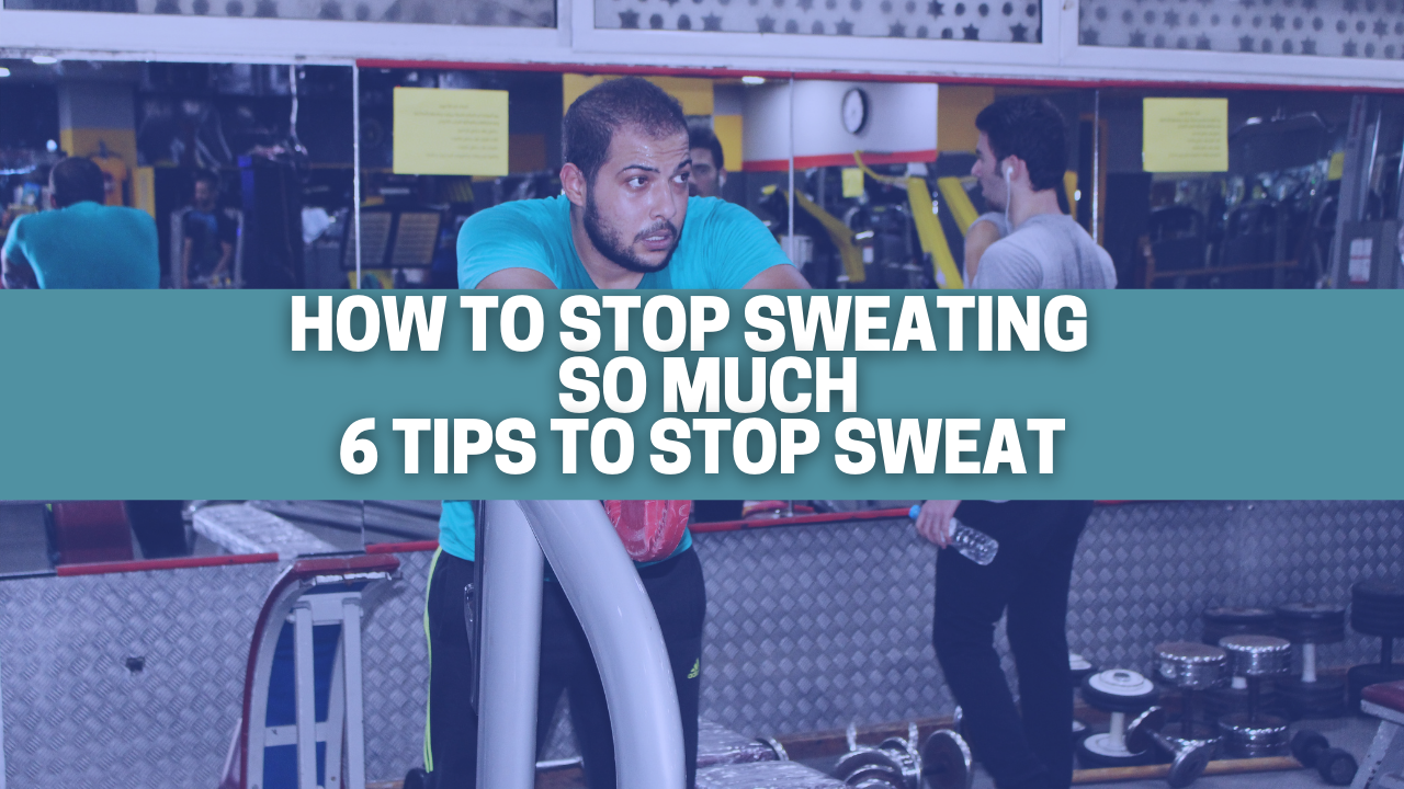 How to Stop Sweating so much 6 TIPS TO STOP SWEAT