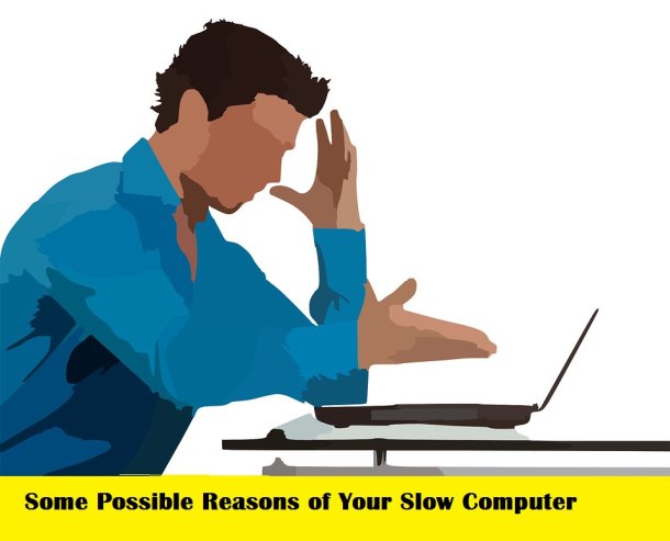 Some Possible Reasons of Your Slow Computer Some Possible Reasons of Your Slow Computer