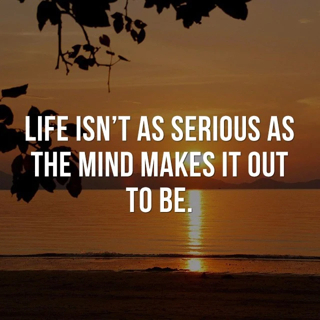 Life isn't as serious as the mind makes it out to be. - Life Quotes