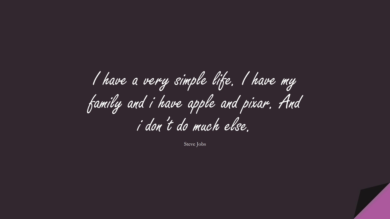 I have a very simple life. I have my family and i have apple and pixar. And i don’t do much else. (Steve Jobs);  #SteveJobsQuotes