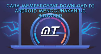 Cara Mempercepat Kecepatan Download di Android Menggunakan UC Browser