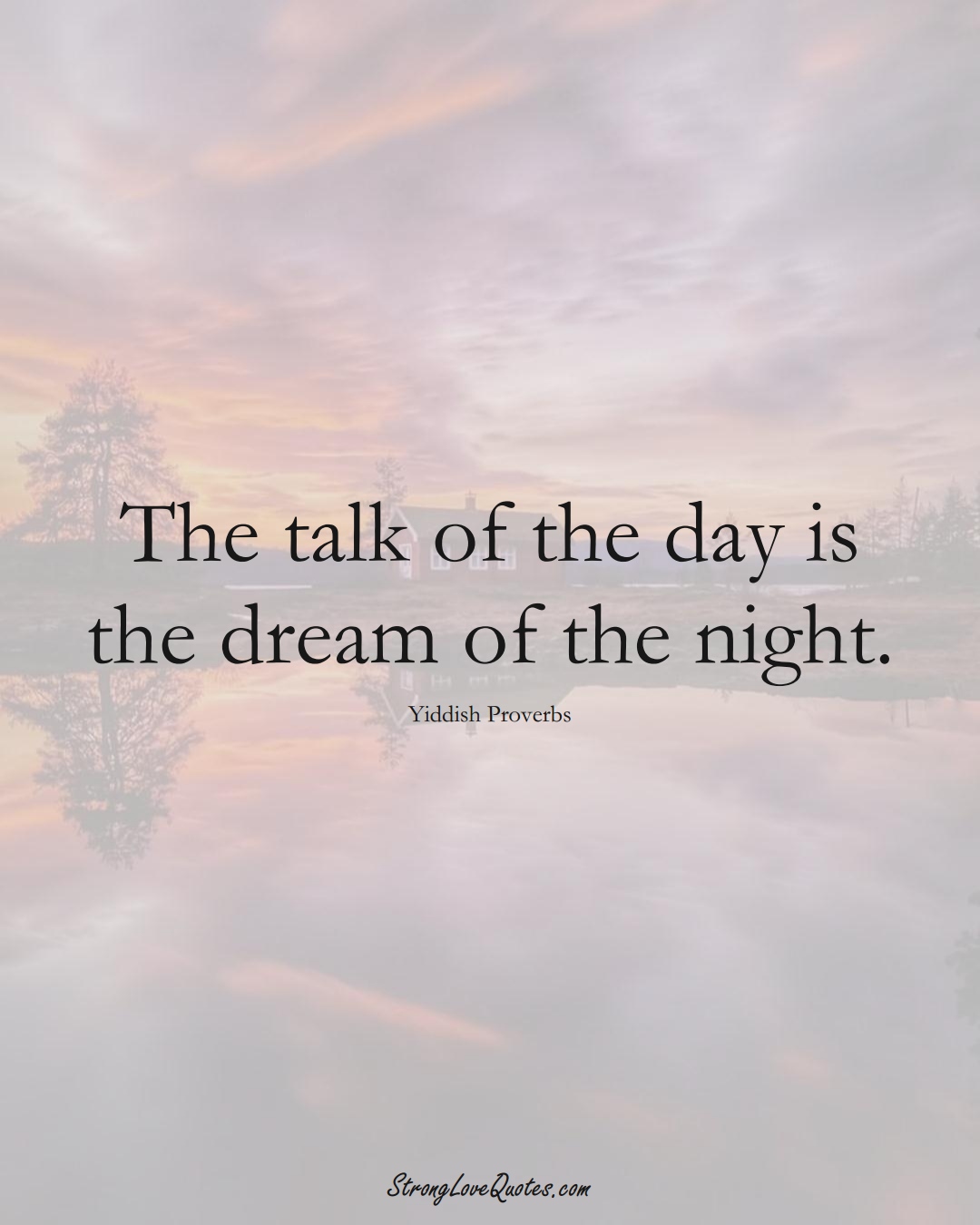 The talk of the day is the dream of the night. (Yiddish Sayings);  #aVarietyofCulturesSayings
