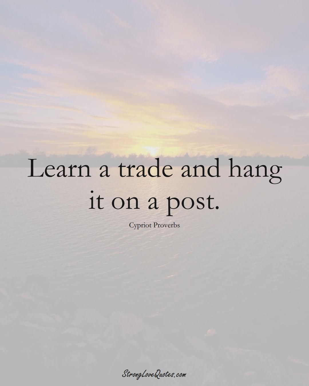 Learn a trade and hang it on a post. (Cypriot Sayings);  #MiddleEasternSayings