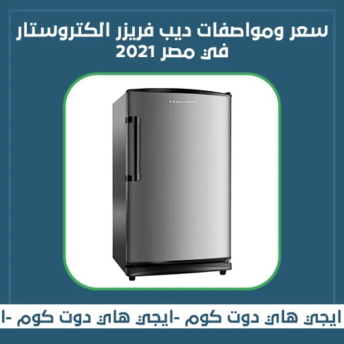 سعر ومواصفات ديب فريزر الكتروستار في مصر 2021 سعر ومواصفات ديب فريزر الكتروستار في مصر 2021